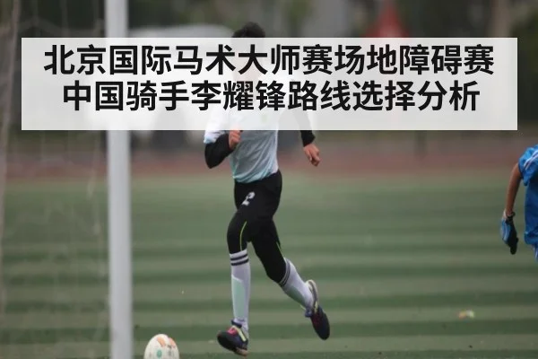 北京国际马术大师赛场地障碍赛中国骑手李耀锋路线选择分析