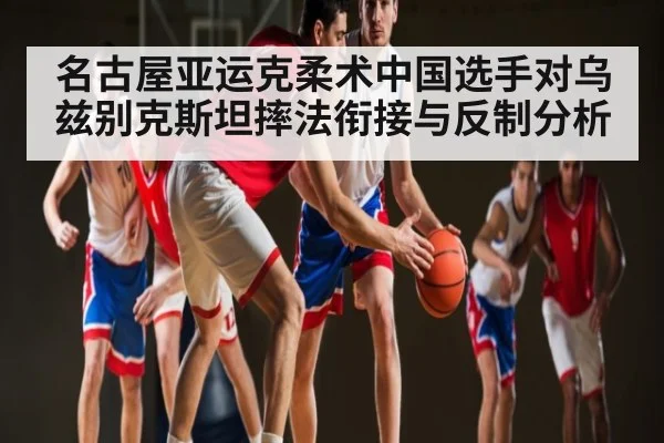 名古屋亚运克柔术中国选手对乌兹别克斯坦摔法衔接与反制分析